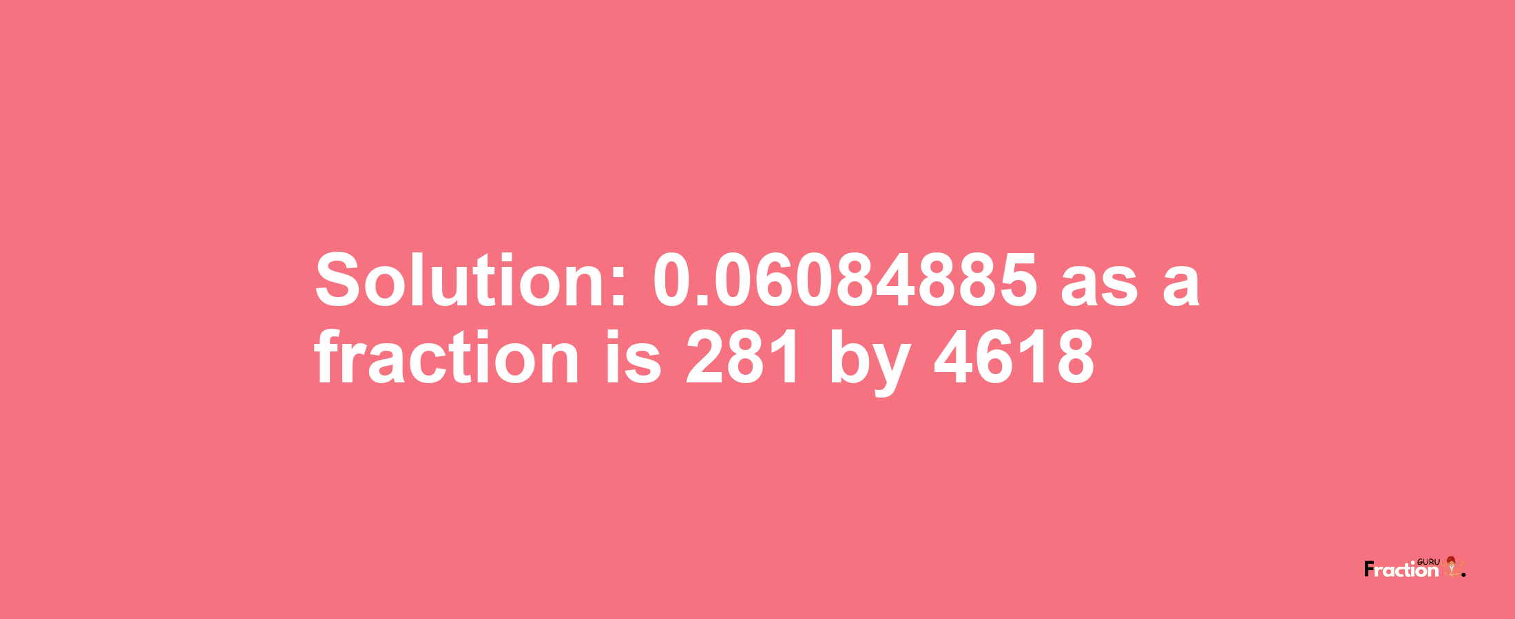 Solution:0.06084885 as a fraction is 281/4618